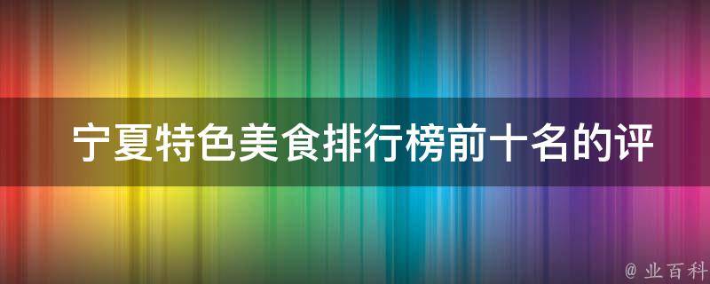  宁夏特色美食排行榜前十名的评选标准是什么？