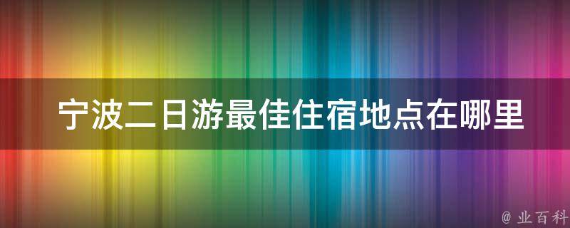  宁波二日游最佳住宿地点在哪里？