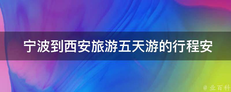  宁波到西安旅游五天游的行程安排是什么？