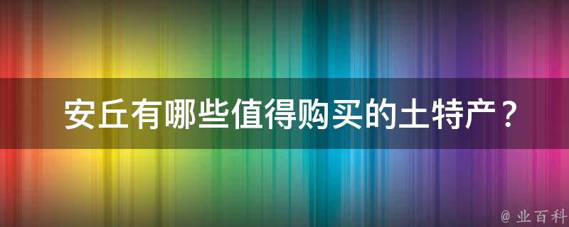  安丘有哪些值得购买的土特产？