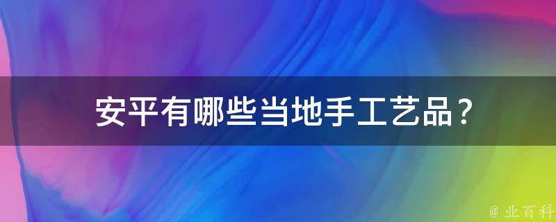  安平有哪些当地手工艺品？