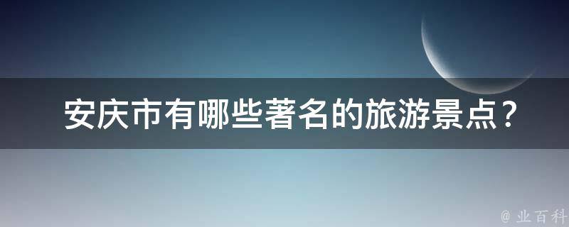  安庆市有哪些著名的旅游景点？