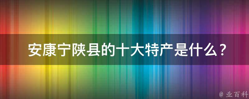  安康宁陕县的十大特产是什么？