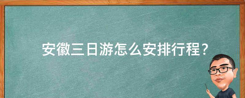  安徽三日游怎么安排行程？