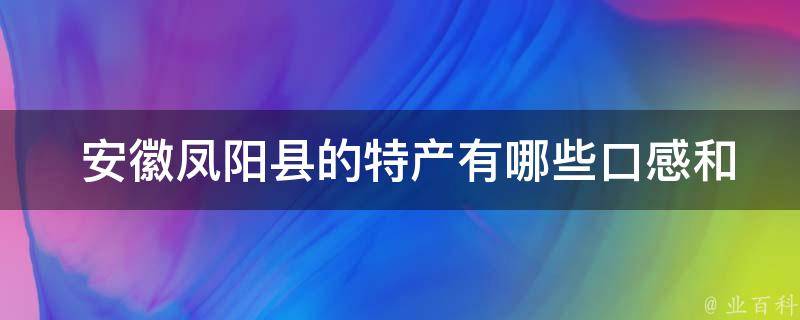  安徽凤阳县的特产有哪些口感和特点？