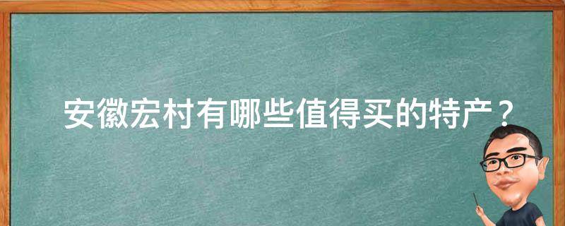  安徽宏村有哪些值得买的特产？