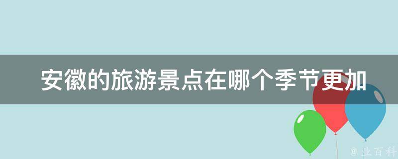  安徽的旅游景点在哪个季节更加美丽？