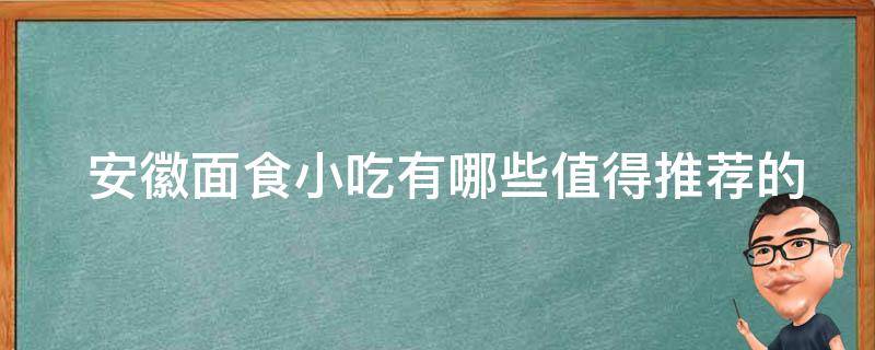  安徽面食小吃有哪些值得推荐的？