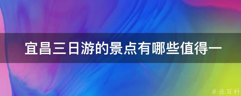  宜昌三日游的景点有哪些值得一去的？