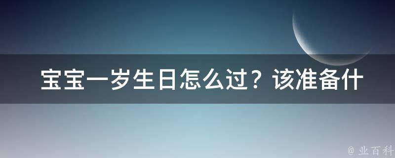  宝宝一岁生日怎么过？该准备什么东西好呢？