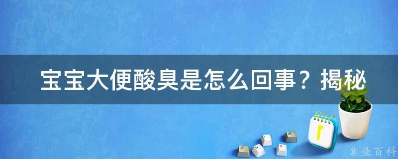  宝宝大便酸臭是怎么回事？揭秘育儿过程中的那些难题