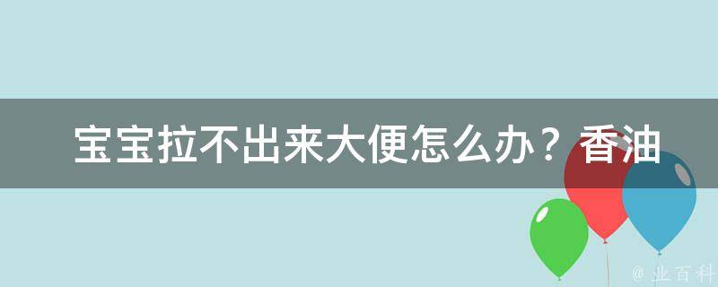  宝宝拉不出来大便怎么办？香油有奇效！