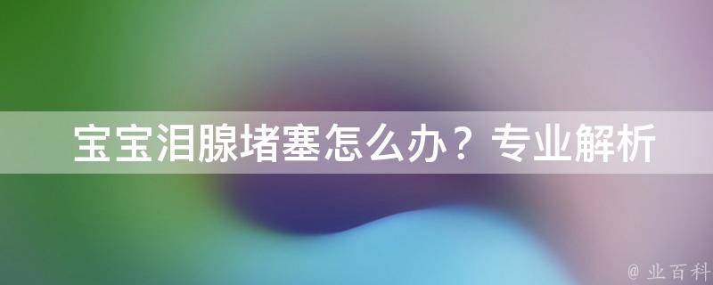  宝宝泪腺堵塞怎么办？专业解析与护理建议