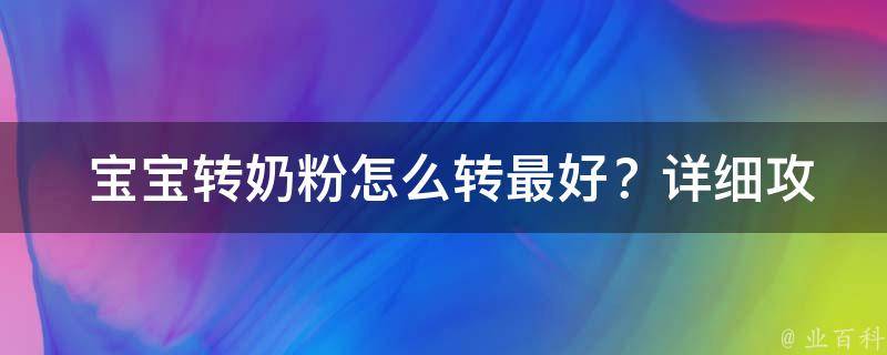  宝宝转奶粉怎么转最好？详细攻略在此！