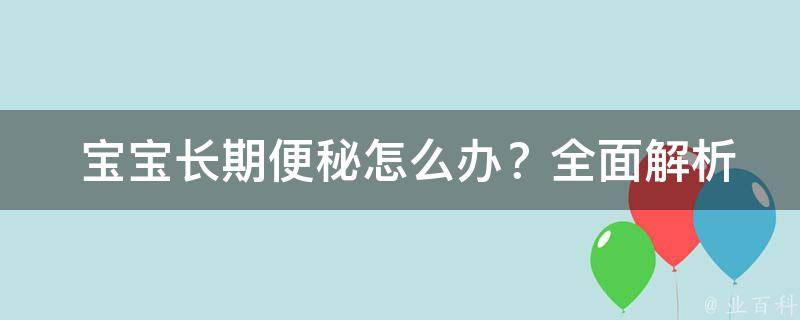  宝宝长期便秘怎么办？全面解析解决方案