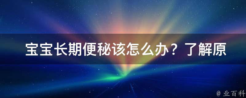  宝宝长期便秘该怎么办？了解原因及解决方案