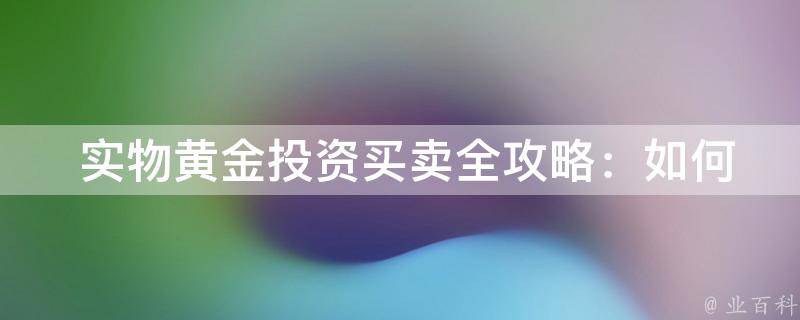  实物黄金投资买卖全攻略：如何安全、高效地进行投资？