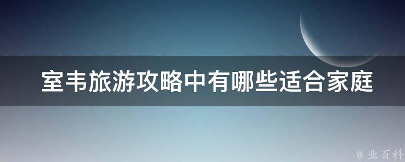  室韦旅游攻略中有哪些适合家庭游玩的活动？