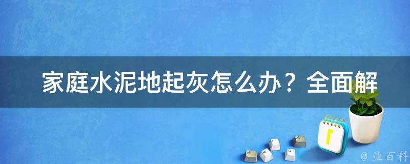  家庭水泥地起灰怎么办？全面解决方案与预防措施