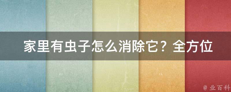  家里有虫子怎么消除它？全方位解析与实用技巧