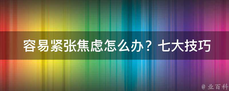  容易紧张焦虑怎么办？七大技巧助你轻松应对！