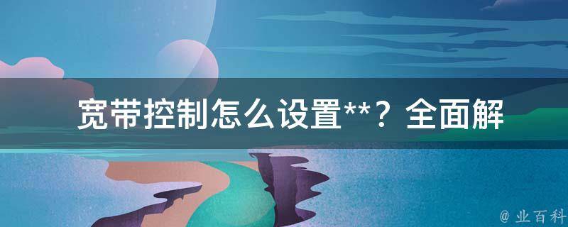  宽带控制怎么设置**？全面解析**设置方法与注意事项