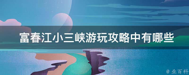  富春江小三峡游玩攻略中有哪些适合家庭出游的活动？