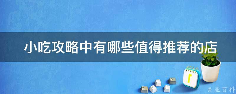  小吃攻略中有哪些值得推荐的店铺？