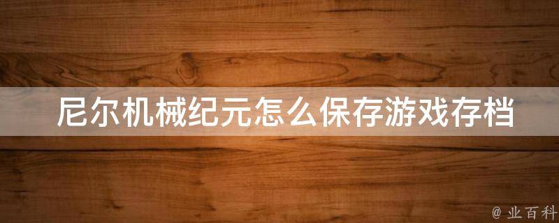  尼尔机械纪元怎么保存游戏存档？全面解析存储方法与技巧