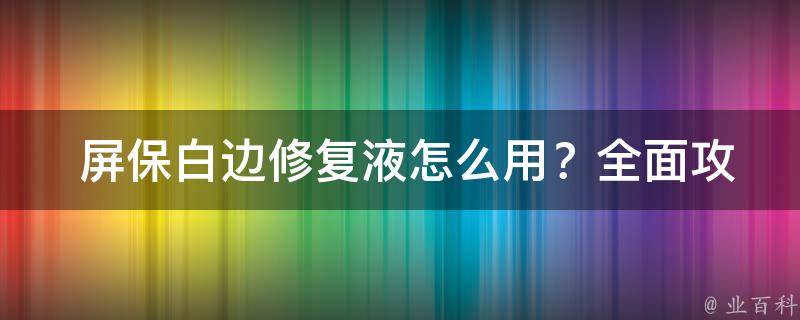  屏保白边修复液怎么用？全面攻略助你轻松操作