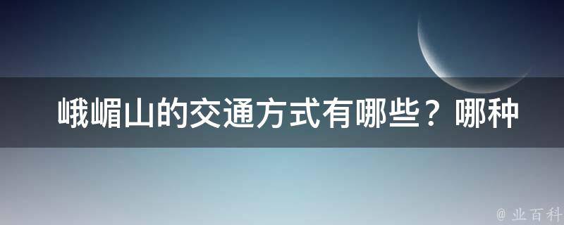  峨嵋山的交通方式有哪些？哪种方式最为便利？