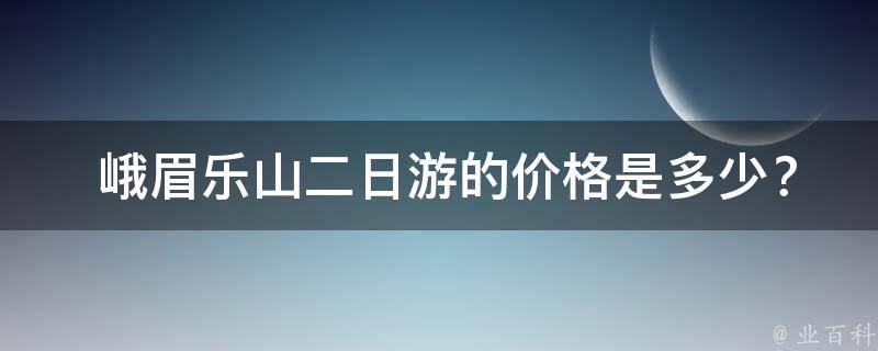  峨眉乐山二日游的价格是多少？