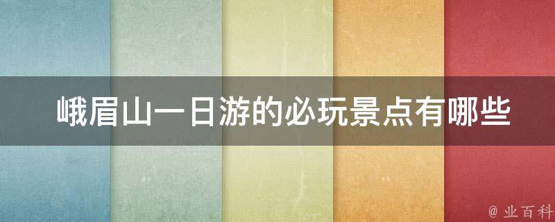  峨眉山一日游的必玩景点有哪些？