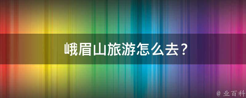  峨眉山旅游怎么去？