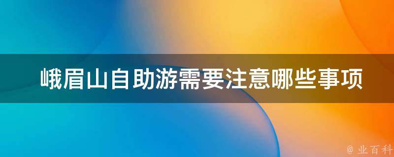  峨眉山自助游需要注意哪些事项？