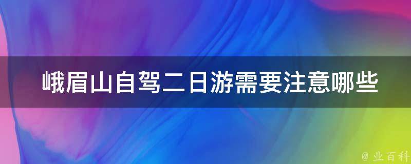  峨眉山自驾二日游需要注意哪些交通安全问题？