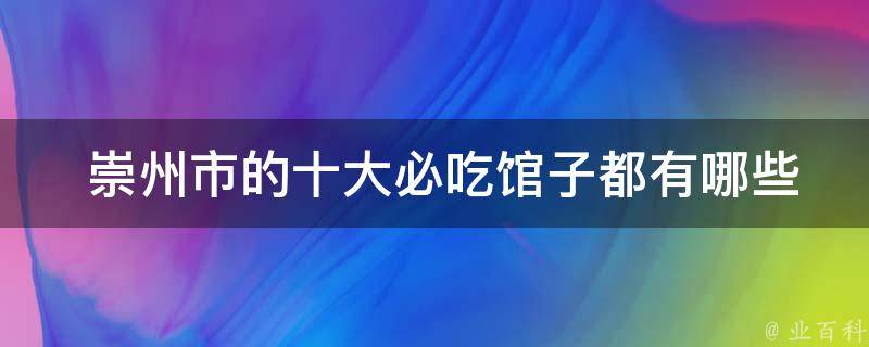  崇州市的十大必吃馆子都有哪些菜品？