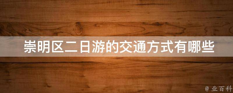  崇明区二日游的交通方式有哪些选择？