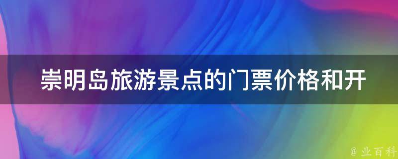  崇明岛旅游景点的门票价格和**时间是怎样的？