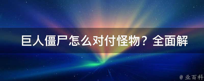  巨人僵尸怎么对付怪物？全面解析与实战技巧