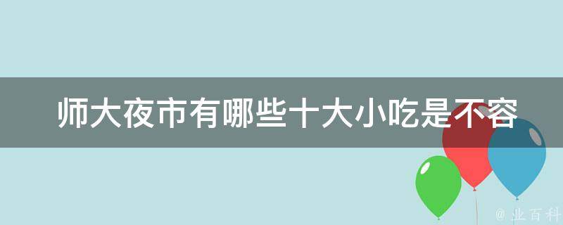  师大夜市有哪些十大小吃是不容错过的？