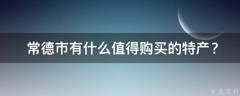  常德市有什么值得购买的特产？