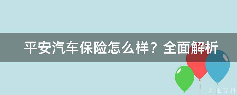  平安汽车保险怎么样？全面解析其优缺点