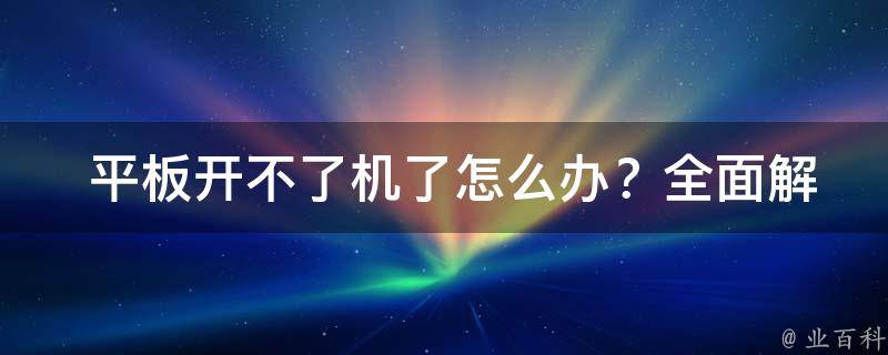  平板开不了机了怎么办？全面解析解决方法与技巧