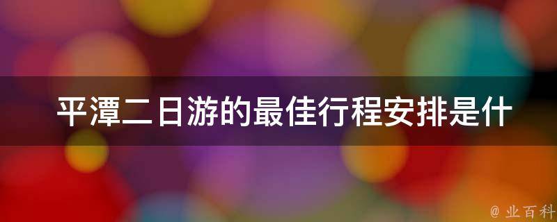  平潭二日游的最佳行程安排是什么？