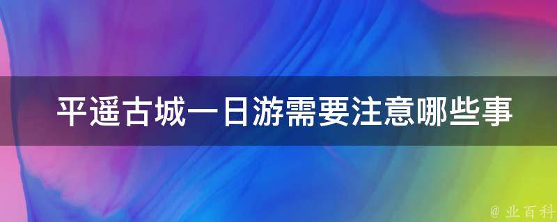  平遥古城一日游需要注意哪些事项？