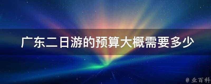  广东二日游的预算大概需要多少？