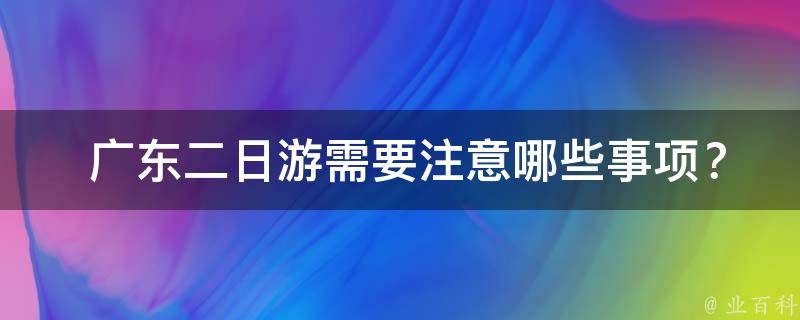  广东二日游需要注意哪些事项？