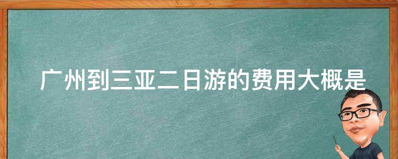  广州到三亚二日游的费用大概是多少？