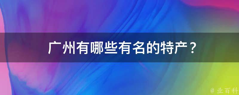  广州有哪些有名的特产？